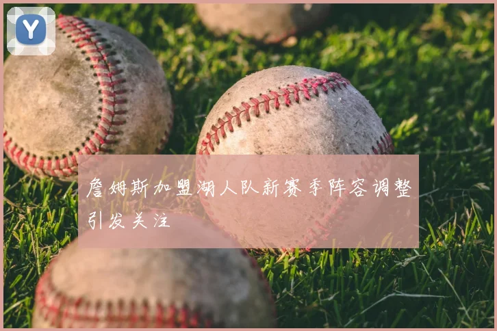 詹姆斯加盟湖人队新赛季阵容调整引发关注