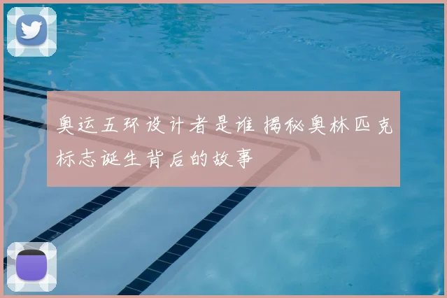 奥运五环设计者是谁 揭秘奥林匹克标志诞生背后的故事