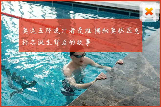 奥运五环设计者是谁 揭秘奥林匹克标志诞生背后的故事