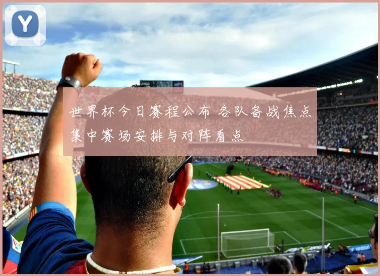 世界杯今日赛程公布 各队备战焦点集中赛场安排与对阵看点