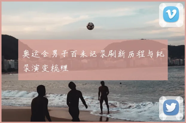 奥运会男子百米记录刷新历程与纪录演变梳理