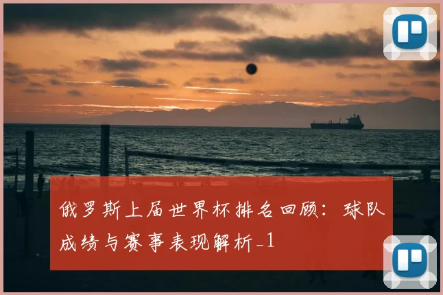 俄罗斯上届世界杯排名回顾:球队成绩与赛事表现解析_1