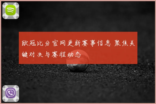 欧冠比分官网更新赛事信息 聚焦关键对决与赛程动态