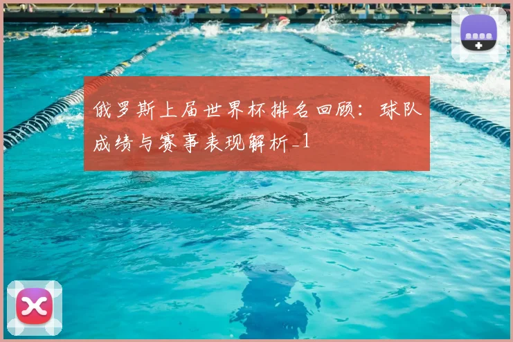 俄罗斯上届世界杯排名回顾:球队成绩与赛事表现解析_1