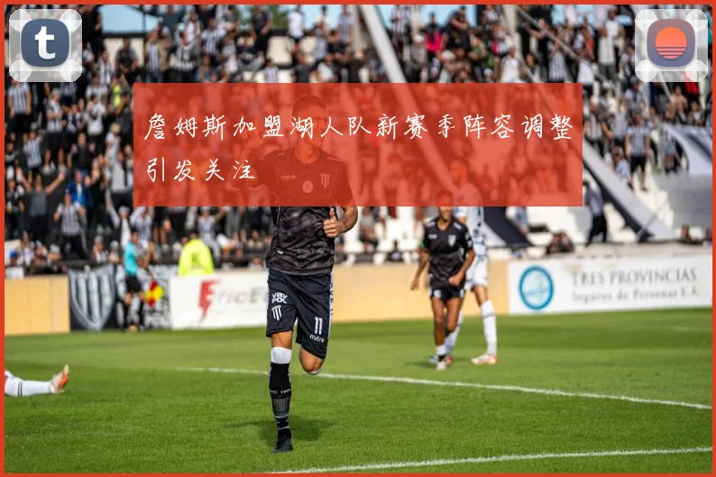 詹姆斯加盟湖人队新赛季阵容调整引发关注