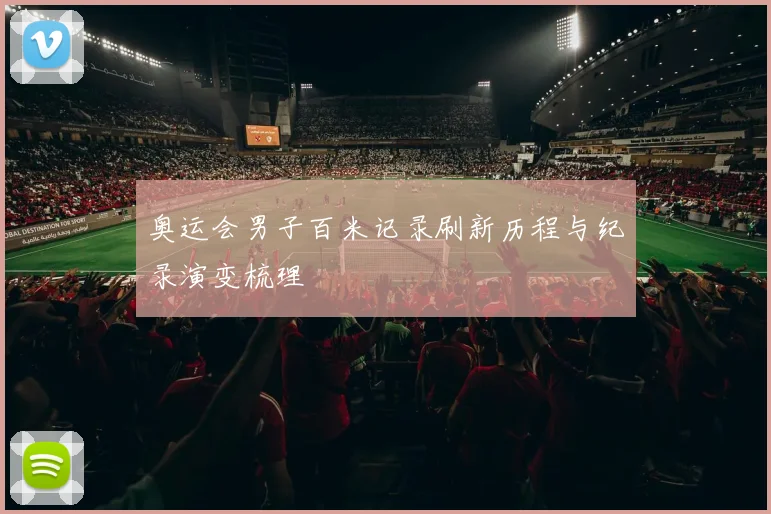 奥运会男子百米记录刷新历程与纪录演变梳理