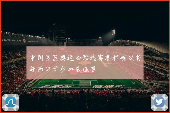 中国男篮奥运会预选赛赛程确定将赴西班牙参加落选赛