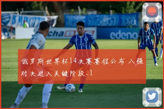 俄罗斯世界杯14决赛赛程公布 八强对决进入关键阶段_1