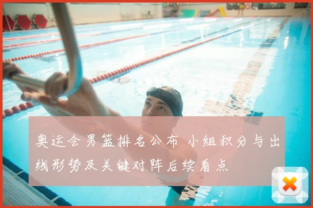 奥运会男篮排名公布 小组积分与出线形势及关键对阵后续看点