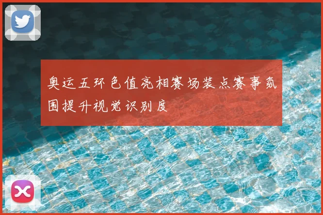 奥运五环色值亮相赛场装点赛事氛围提升视觉识别度