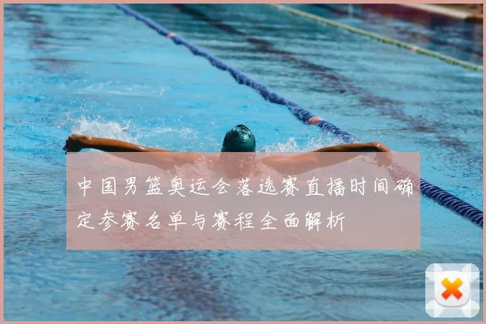 中国男篮奥运会落选赛直播时间确定参赛名单与赛程全面解析
