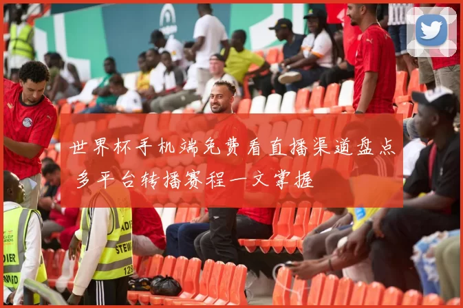 世界杯手机端免费看直播渠道盘点 多平台转播赛程一文掌握