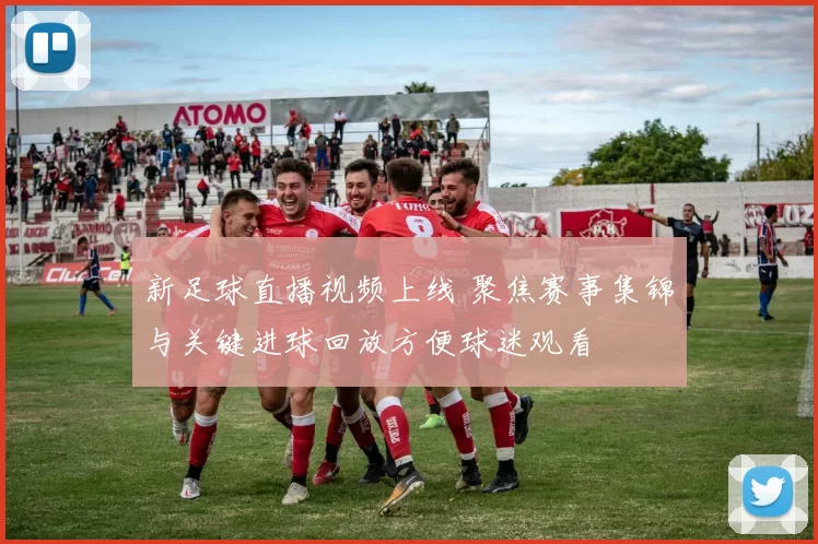 新足球直播视频上线 聚焦赛事集锦与关键进球回放方便球迷观看
