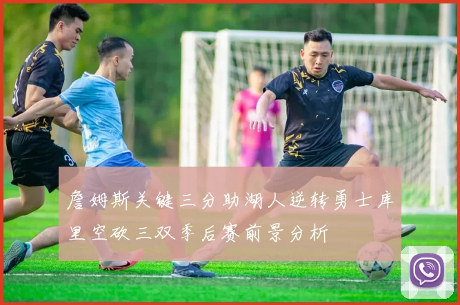 詹姆斯关键三分助湖人逆转勇士库里空砍三双季后赛前景分析
