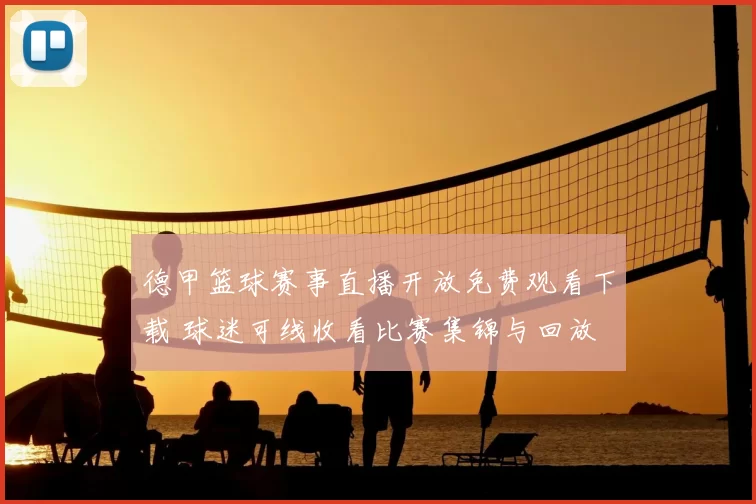 德甲篮球赛事直播开放免费观看下载 球迷可线收看比赛集锦与回放