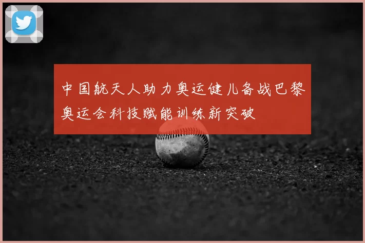 中国航天人助力奥运健儿备战巴黎奥运会科技赋能训练新突破