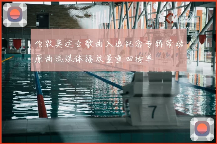 伦敦奥运会歌曲入选纪念专辑带动原曲流媒体播放量重回榜单