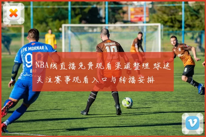 NBA线直播免费观看渠道整理 球迷关注赛事观看入口与转播安排