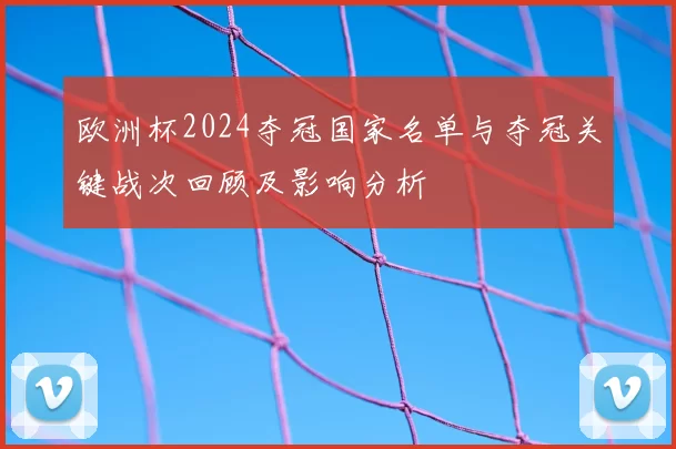欧洲杯2024夺冠国家名单与夺冠关键战次回顾及影响分析
