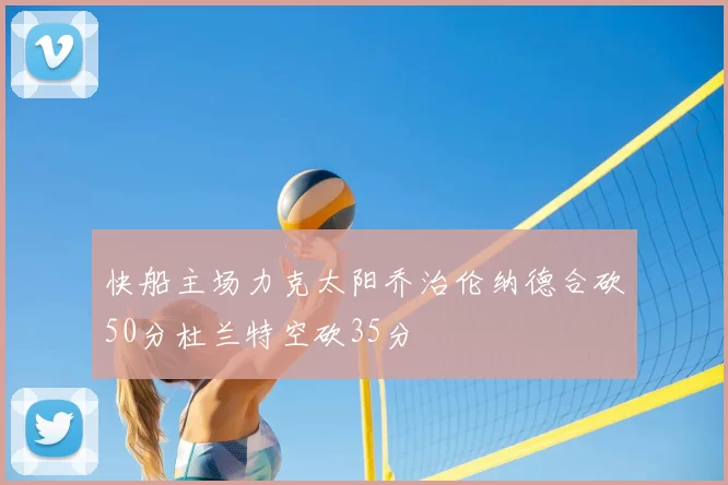 快船主场力克太阳乔治伦纳德合砍50分杜兰特空砍35分