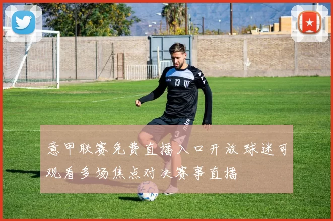 意甲联赛免费直播入口开放 球迷可观看多场焦点对决赛事直播