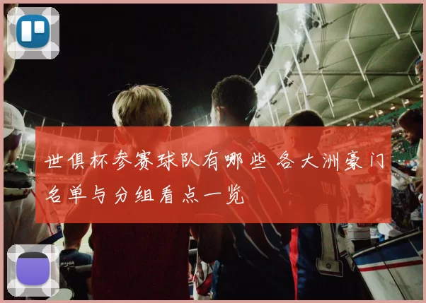 世俱杯参赛球队有哪些 各大洲豪门名单与分组看点一览