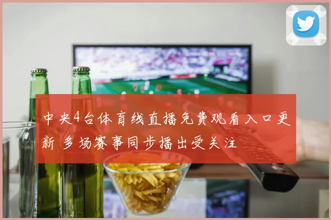 中央4台体育线直播免费观看入口更新 多场赛事同步播出受关注