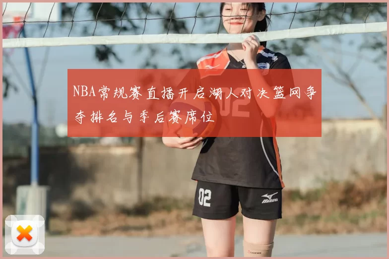 NBA常规赛直播开启湖人对决篮网争夺排名与季后赛席位