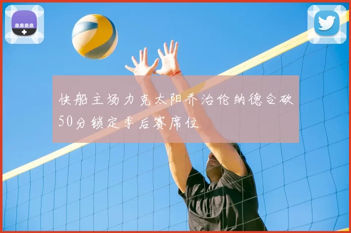 快船主场力克太阳乔治伦纳德合砍50分锁定季后赛席位