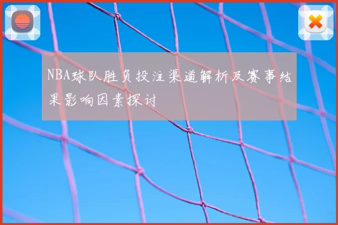 NBA球队胜负投注渠道解析及赛事结果影响因素探讨