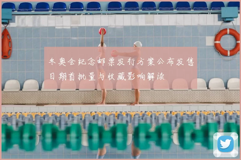 冬奥会纪念邮票发行方案公布发售日期首批量与收藏影响解读