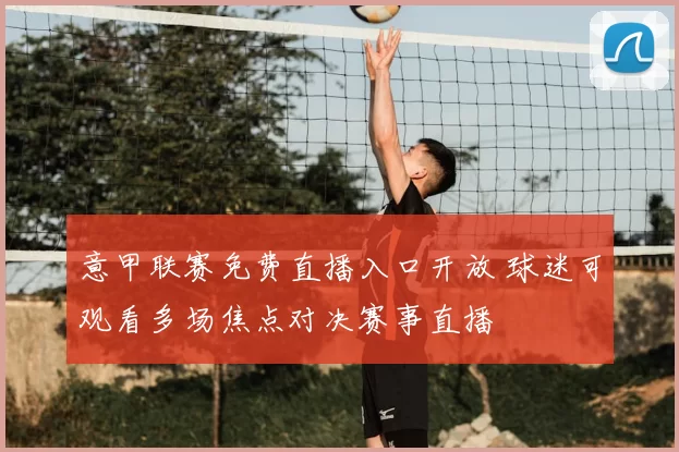 意甲联赛免费直播入口开放 球迷可观看多场焦点对决赛事直播