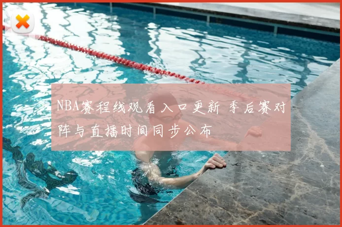 NBA赛程线观看入口更新 季后赛对阵与直播时间同步公布