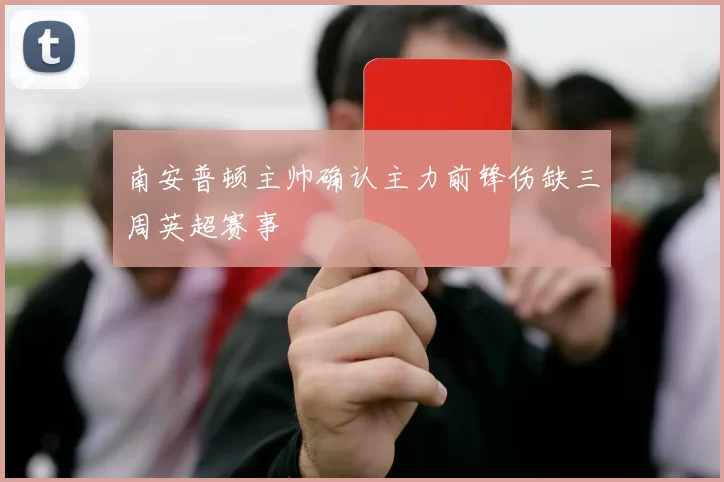南安普顿主帅确认主力前锋伤缺三周英超赛事