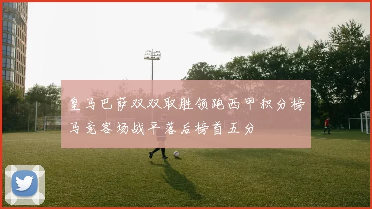 皇马巴萨双双取胜领跑西甲积分榜马竞客场战平落后榜首五分