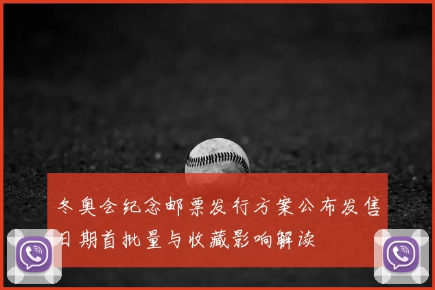 冬奥会纪念邮票发行方案公布发售日期首批量与收藏影响解读