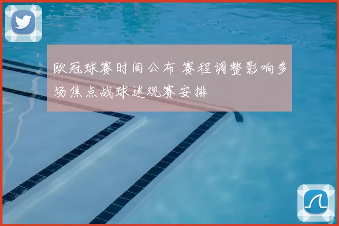 欧冠球赛时间公布 赛程调整影响多场焦点战球迷观赛安排