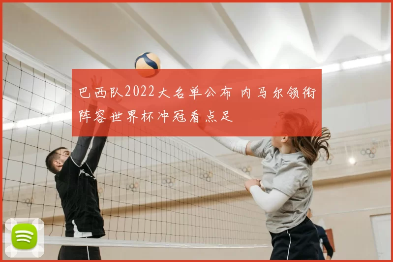 巴西队2022大名单公布 内马尔领衔阵容世界杯冲冠看点足