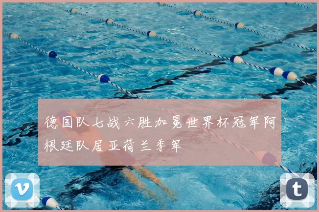 德国队七战六胜加冕世界杯冠军阿根廷队居亚荷兰季军