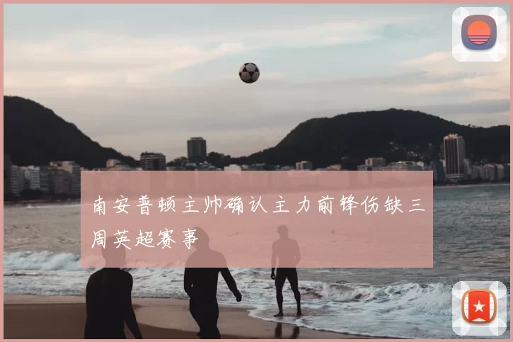 南安普顿主帅确认主力前锋伤缺三周英超赛事