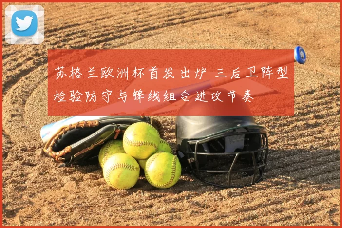 苏格兰欧洲杯首发出炉 三后卫阵型检验防守与锋线组合进攻节奏