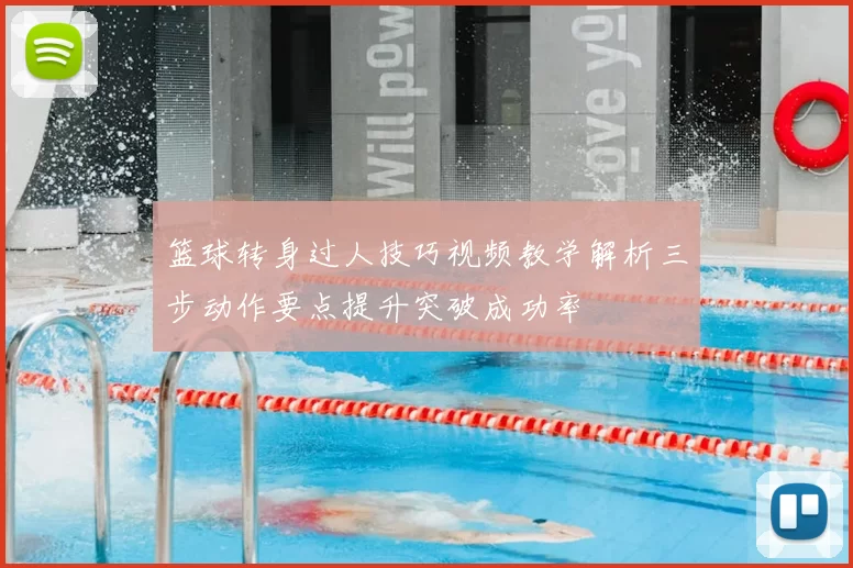 篮球转身过人技巧视频教学解析三步动作要点提升突破成功率