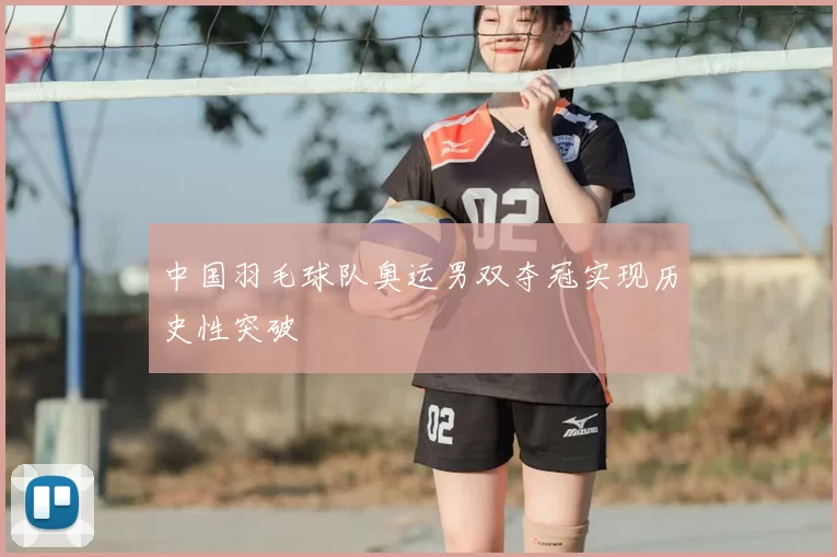 中国羽毛球队奥运男双夺冠实现历史性突破