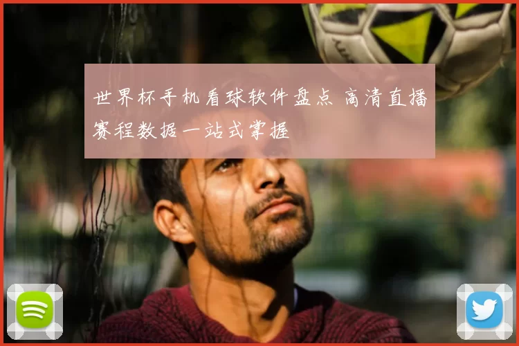 世界杯手机看球软件盘点 高清直播赛程数据一站式掌握