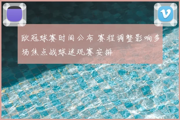 欧冠球赛时间公布 赛程调整影响多场焦点战球迷观赛安排
