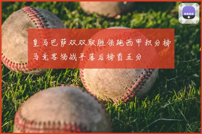 皇马巴萨双双取胜领跑西甲积分榜马竞客场战平落后榜首五分