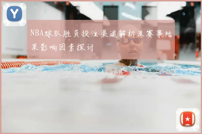 NBA球队胜负投注渠道解析及赛事结果影响因素探讨